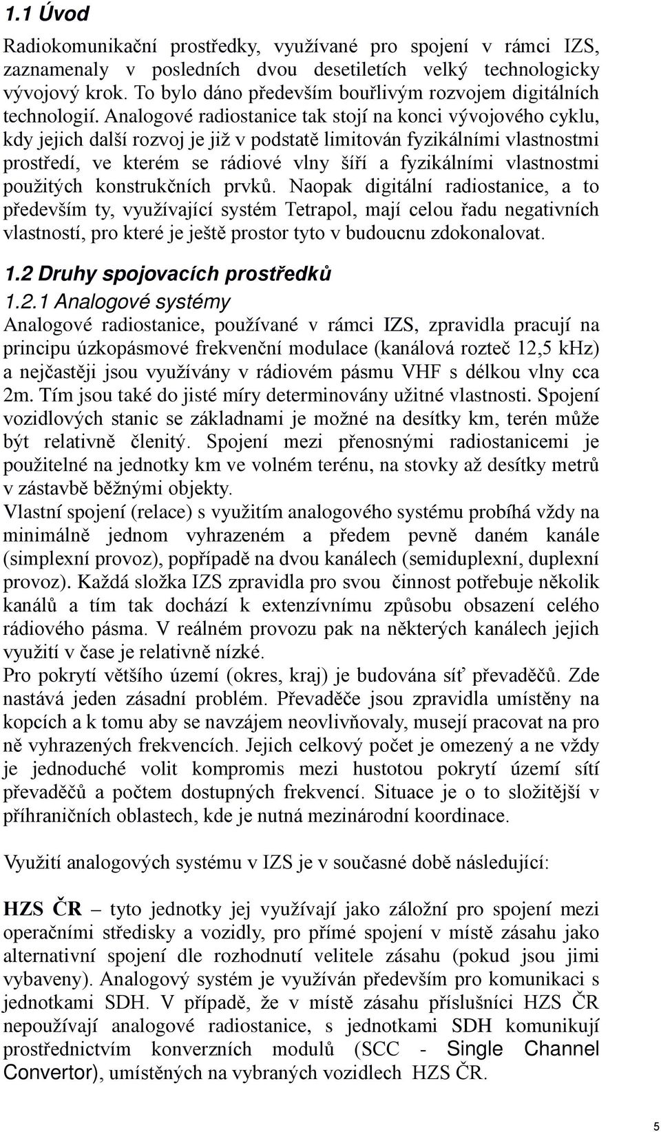 Analogové radiostanice tak stojí na konci vývojového cyklu, kdy jejich další rozvoj je již v podstatě limitován fyzikálními vlastnostmi prostředí, ve kterém se rádiové vlny šíří a fyzikálními