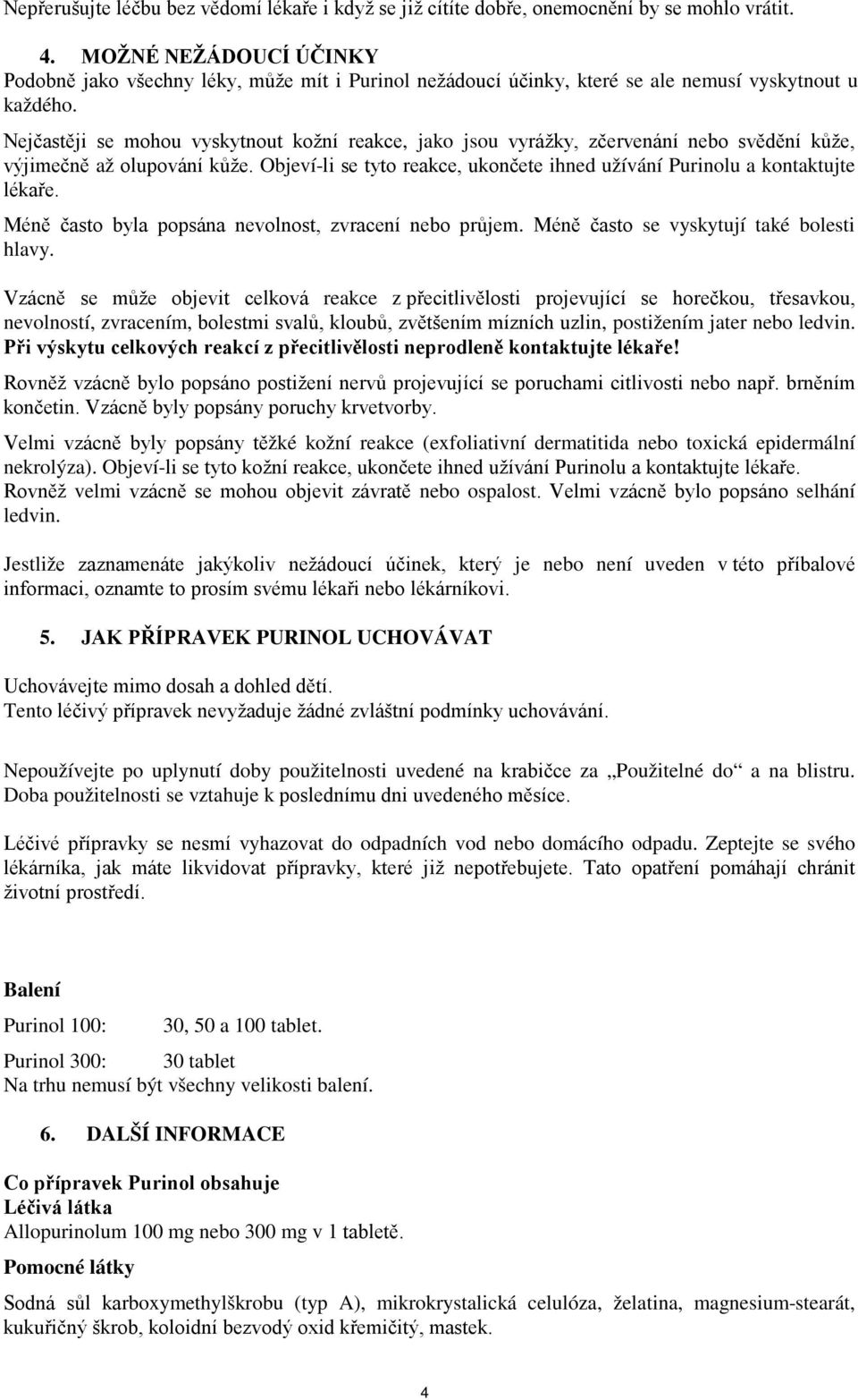 Nejčastěji se mohou vyskytnout kožní reakce, jako jsou vyrážky, zčervenání nebo svědění kůže, výjimečně až olupování kůže.