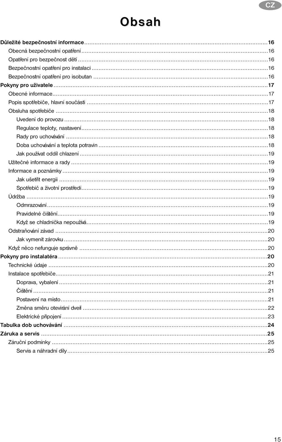 ..18 Doba uchovávání a teplota potravin...18 Jak používat oddíl chlazení...19 Užiteèné informace a rady...19 Informace a poznámky...19 Jak ušetøit energii...19 Spotøebiè a životní prostøedí...19 Údržba.