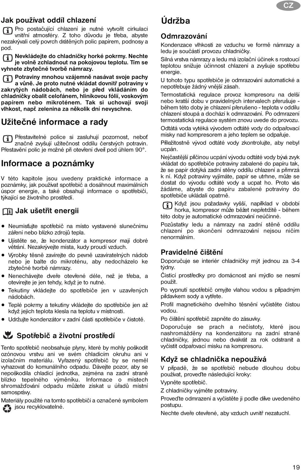 Je proto nutné vkládat dovnitø potraviny v zakrytých nádobách, nebo je pøed vkládáním do chladnièky obalit celofánem, hliníkovou fólií, voskovým papírem nebo mikroténem.