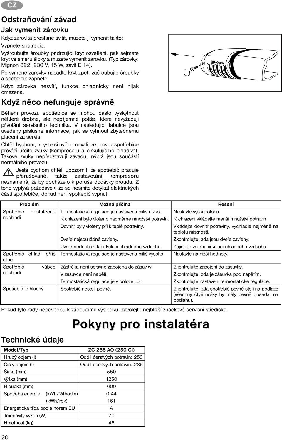 Po výmene zárovky nasadte kryt zpet, zašroubujte šroubky a spotrebic zapnete. Kdyz zárovka nesvítí, funkce chladnicky není nijak omezena.