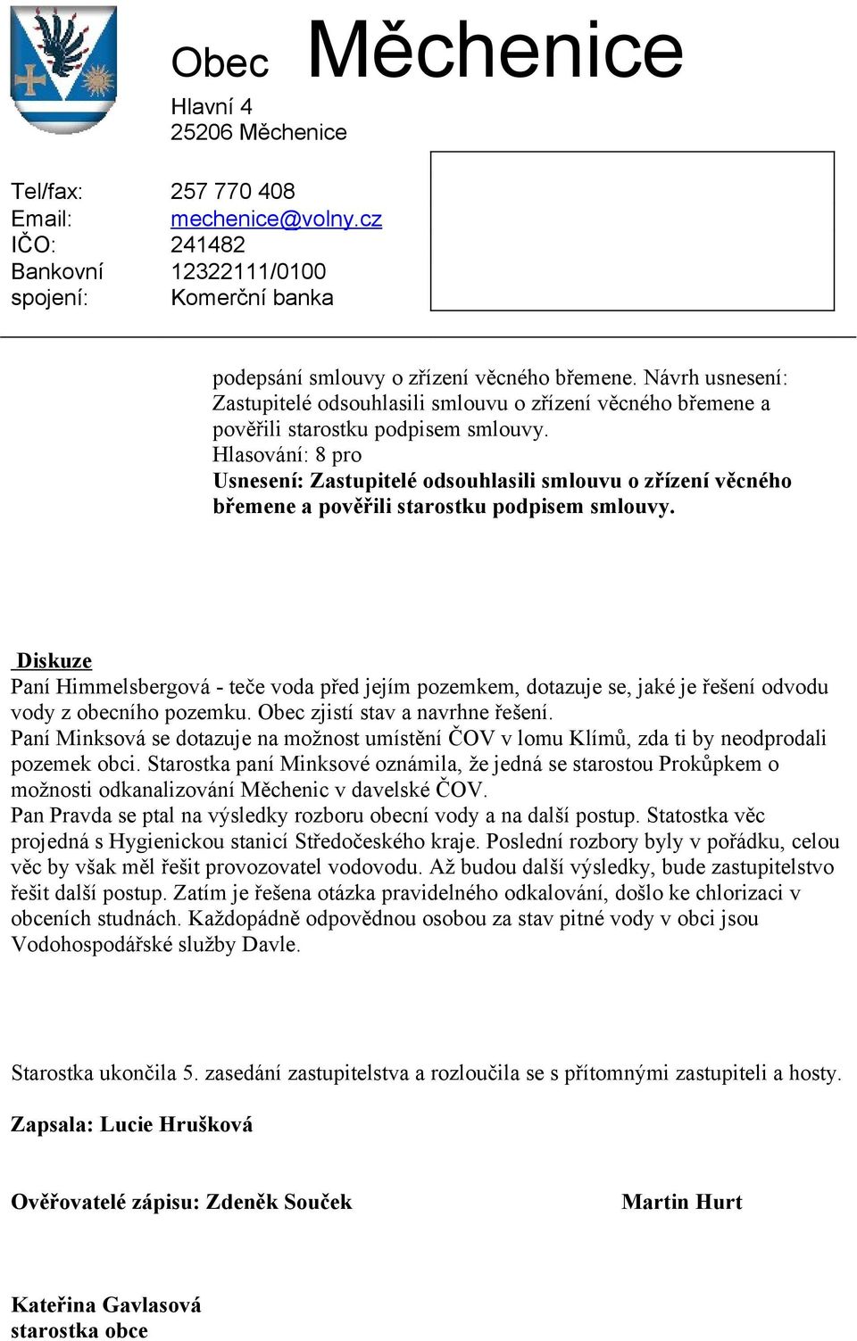 Diskuze Paní Himmelsbergová - teče voda před jejím pozemkem, dotazuje se, jaké je řešení odvodu vody z obecního pozemku. Obec zjistí stav a navrhne řešení.
