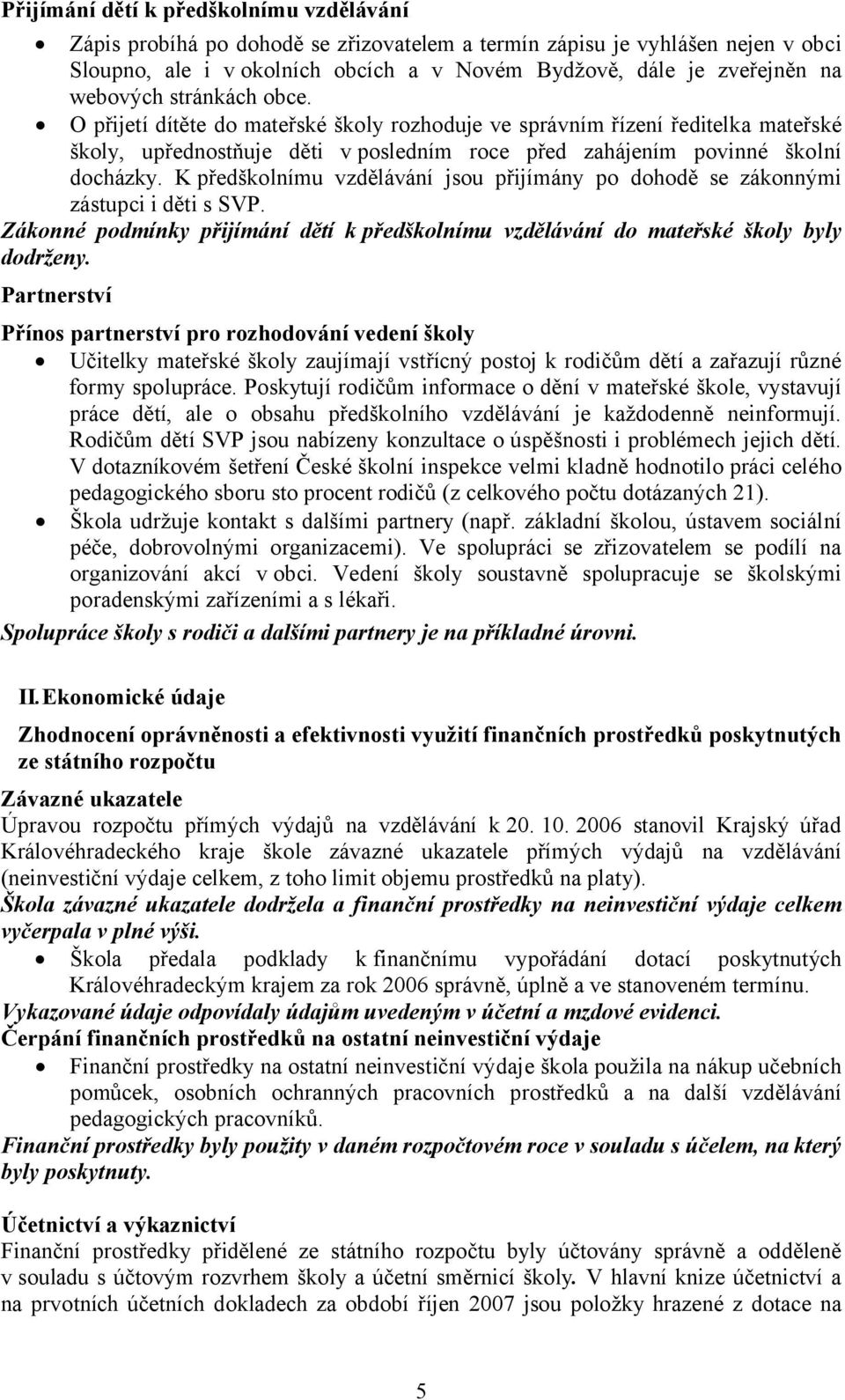 K předškolnímu vzdělávání jsou přijímány po dohodě se zákonnými zástupci i děti s SVP. Zákonné podmínky přijímání dětí k předškolnímu vzdělávání do mateřské školy byly dodrženy.