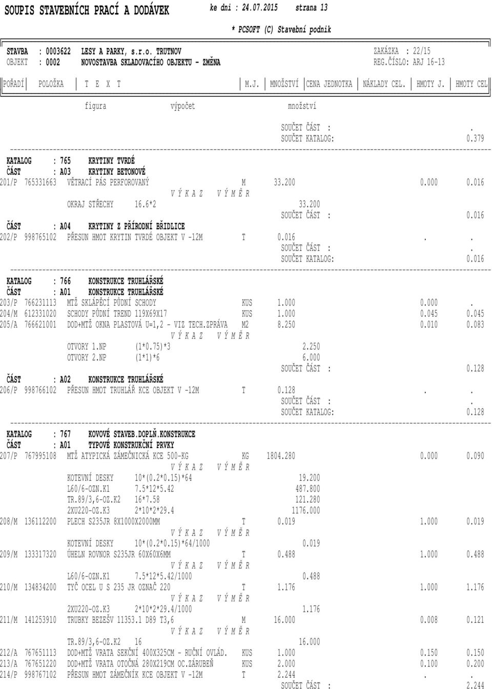 PERFOROVANÝ 33200 0000 0016 OKRAJ STŘECHY 166*2 33200 SOUČET ČÁST : 0016 ČÁST : A04 KRYTINY Z PŘÍRODNÍ BŘIDLICE 202/P 998765102 PŘESUN HOT KRYTIN TVRDÉ OBJEKT V -12 T 0016 SOUČET ČÁST : SOUČET