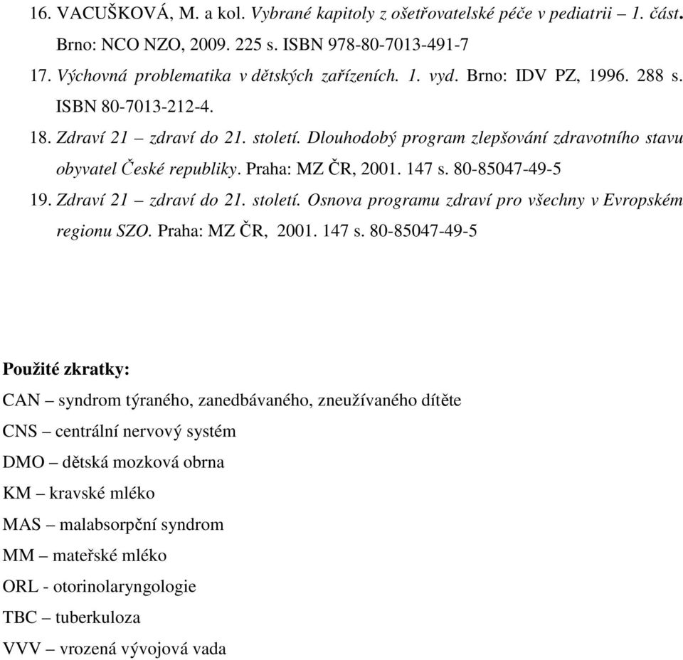 80-85047-49-5 19. Zdraví 21 zdraví do 21. století. Osnova programu zdraví pro všechny v Evropském regionu SZO. Praha: MZ ČR, 2001. 147 s.