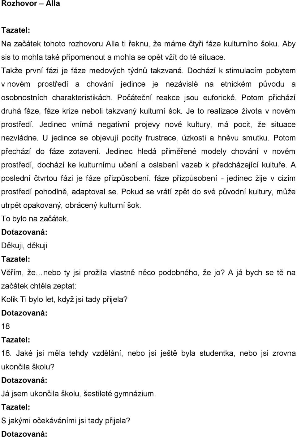 Počáteční reakce jsou euforické. Potom přichází druhá fáze, fáze krize neboli takzvaný kulturní šok. Je to realizace života v novém prostředí.