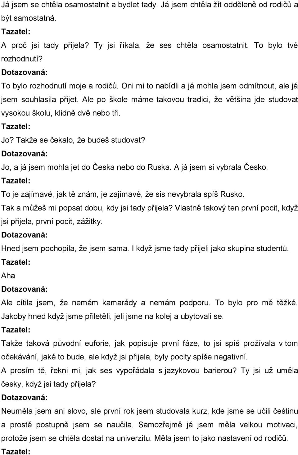 Ale po škole máme takovou tradici, že většina jde studovat vysokou školu, klidně dvě nebo tři. Jo? Takže se čekalo, že budeš studovat? Jo, a já jsem mohla jet do Česka nebo do Ruska.