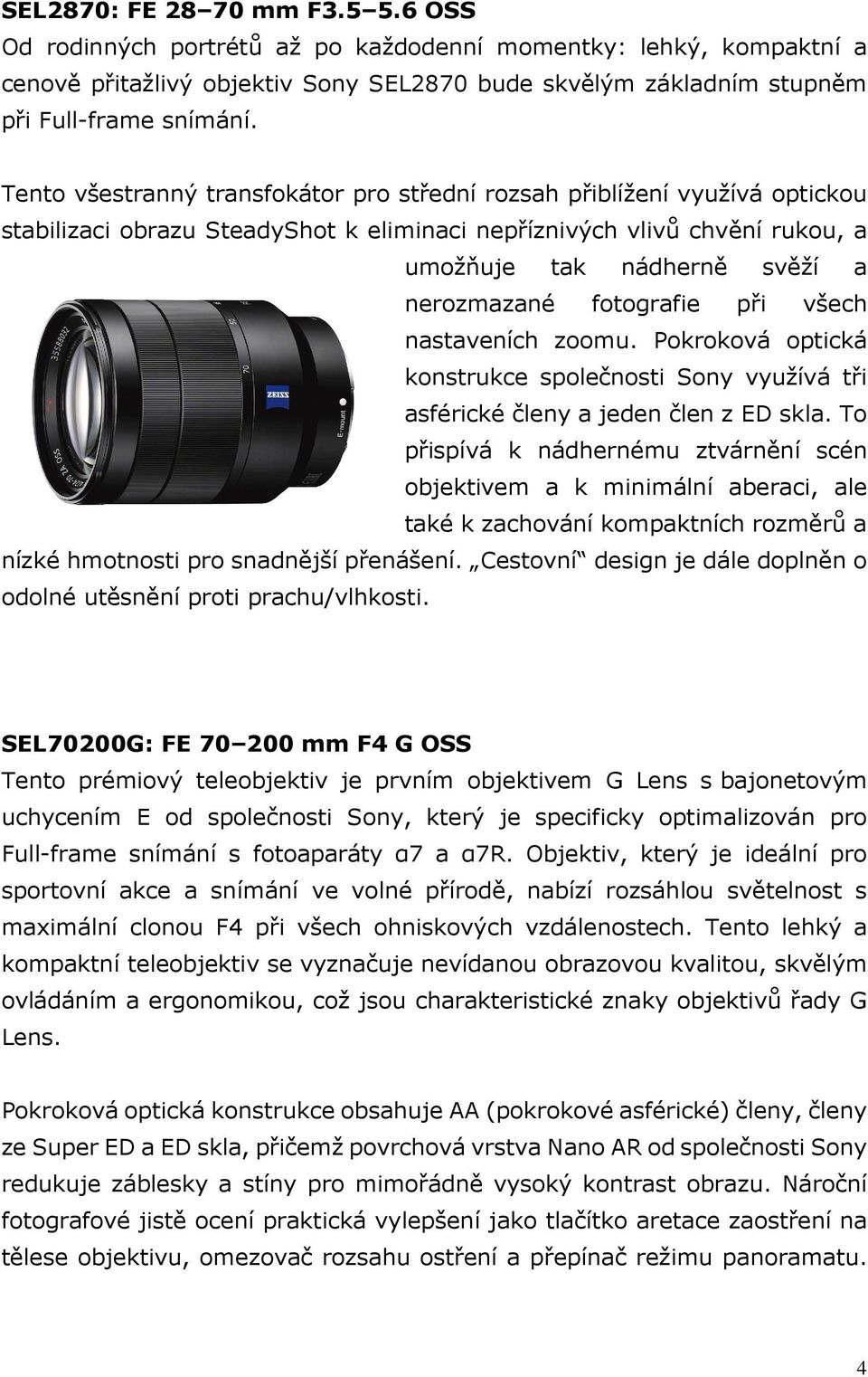 fotografie při všech nastaveních zoomu. Pokroková optická konstrukce společnosti Sony využívá tři asférické členy a jeden člen z ED skla.