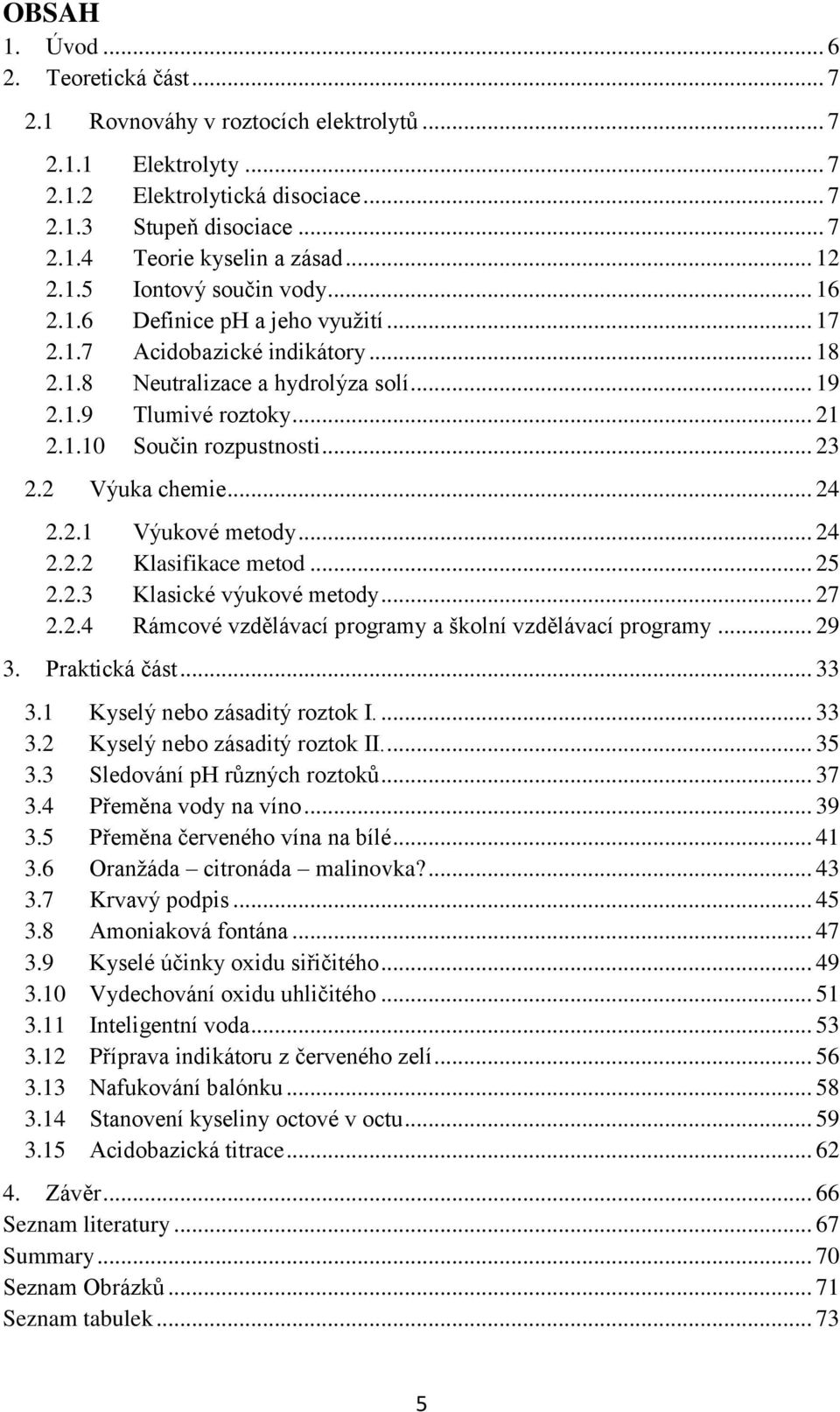 .. 23 2.2 Výuka chemie... 24 2.2.1 Výukové metody... 24 2.2.2 Klasifikace metod... 25 2.2.3 Klasické výukové metody... 27 2.2.4 Rámcové vzdělávací programy a školní vzdělávací programy... 29 3.
