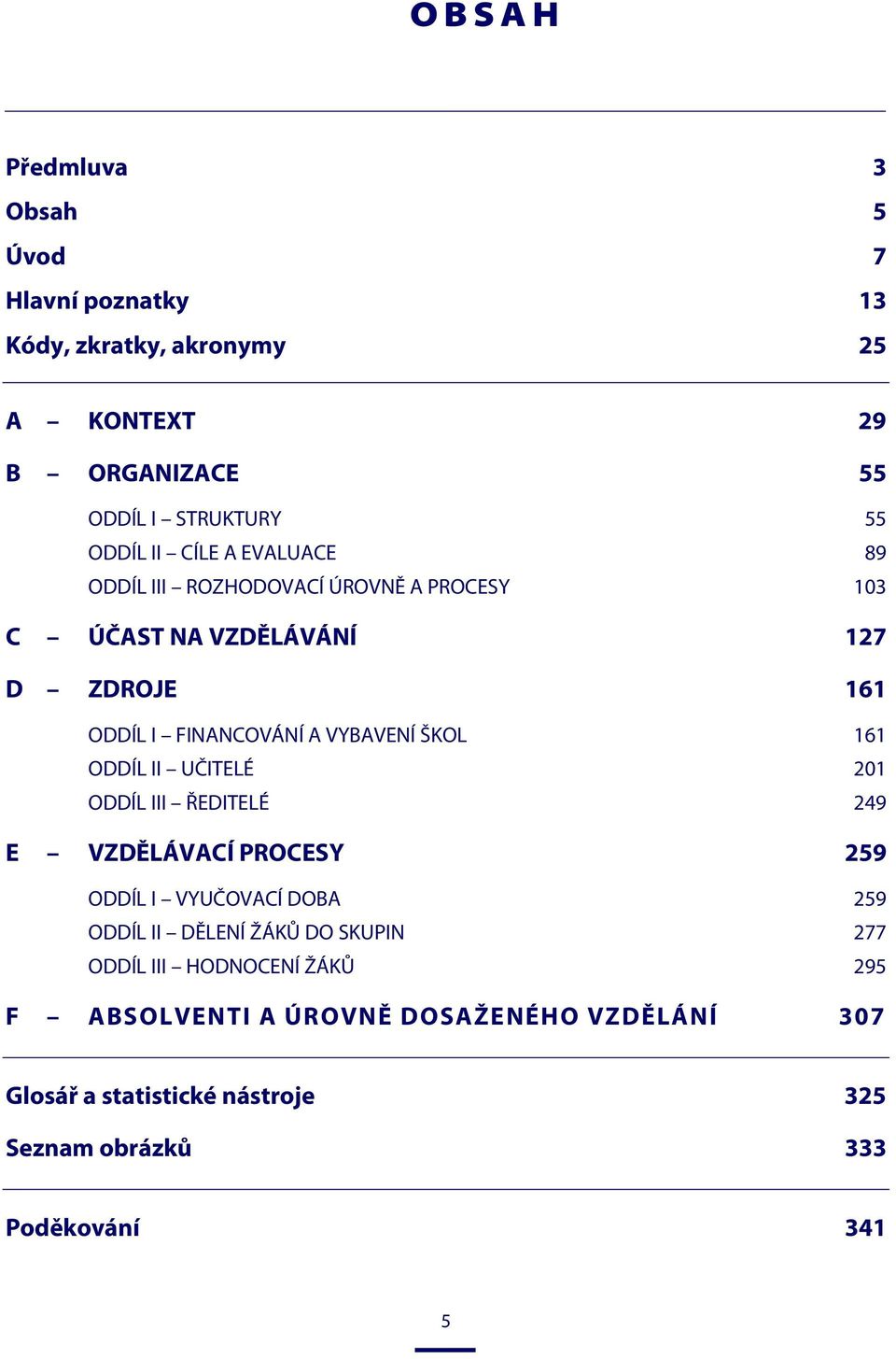 161 ODDÍL II UČITELÉ 201 ODDÍL III ŘEDITELÉ 249 E VZDĚLÁVACÍ PROCESY 259 ODDÍL I VYUČOVACÍ DOBA 259 ODDÍL II DĚLENÍ ŽÁKŮ DO SKUPIN 277