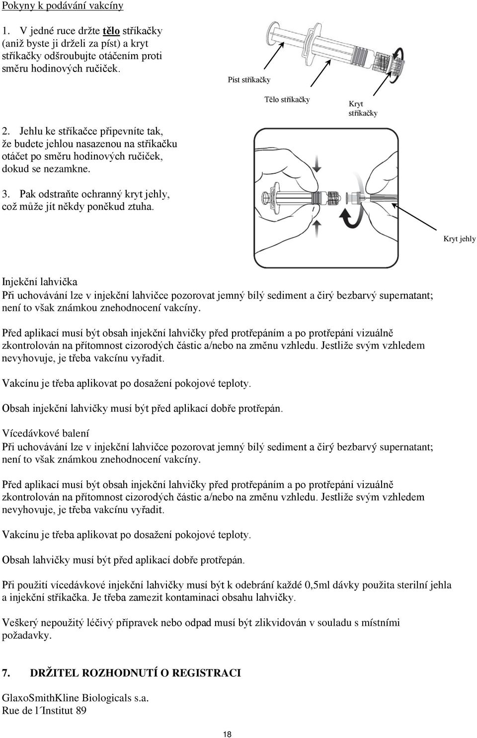 Pak odstraňte ochranný kryt jehly, což může jít někdy poněkud ztuha.