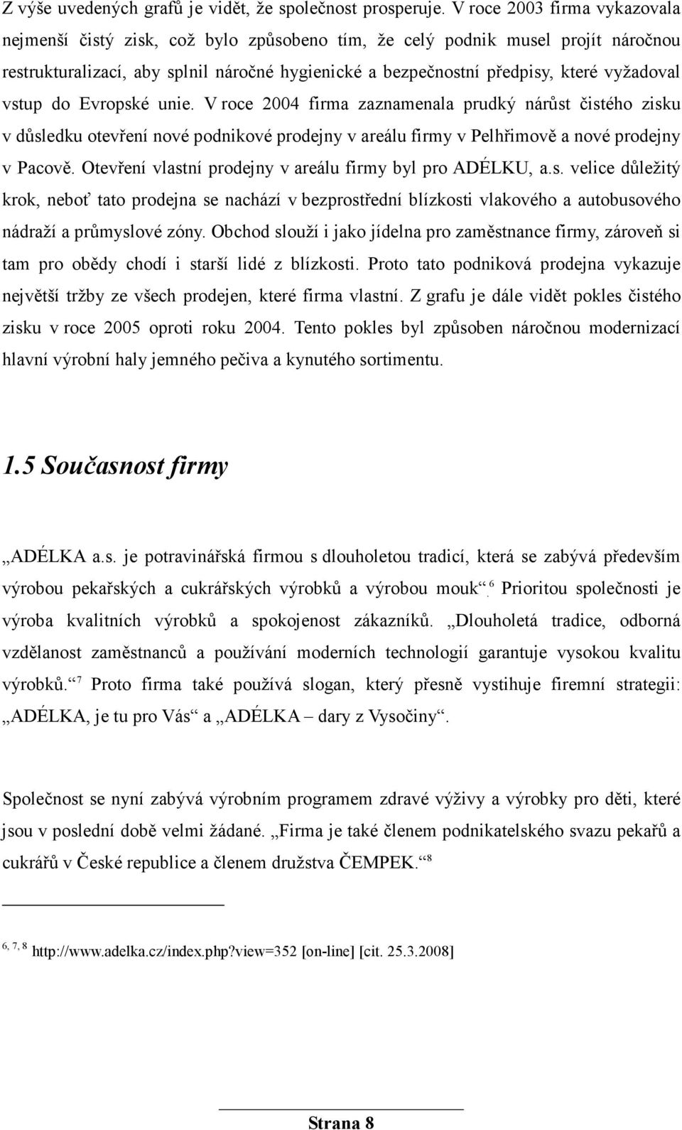 vyžadoval vstup do Evropské unie. V roce 2004 firma zaznamenala prudký nárůst čistého zisku v důsledku otevření nové podnikové prodejny v areálu firmy v Pelhřimově a nové prodejny v Pacově.