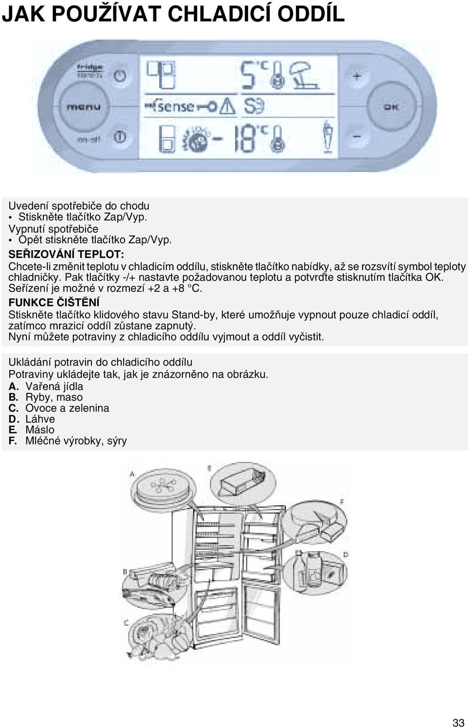 Pak tlaèítky -/+ nastavte požadovanou teplotu a potvrïte stisknutím tlaèítka OK. Seøízení je možné v rozmezí +2 a +8 C.