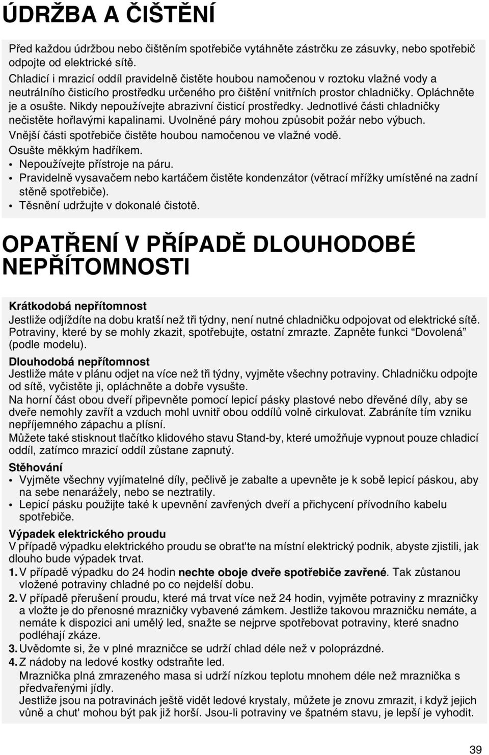 Nikdy nepoužívejte abrazivní èisticí prostøedky. Jednotlivé èásti chladnièky neèistìte hoølavými kapalinami. Uvolnìné páry mohou zpùsobit požár nebo výbuch.