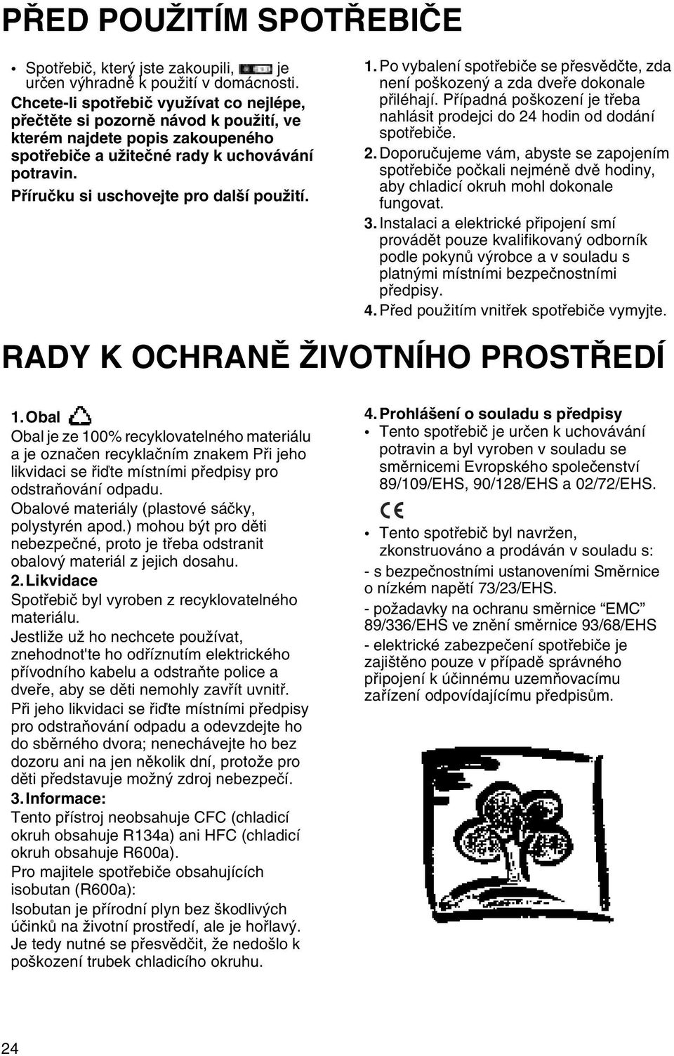 Pøíruèku si uschovejte pro další použití. 1.Po vybalení spotøebièe se pøesvìdète, zda není poškozený a zda dveøe dokonale pøiléhají.