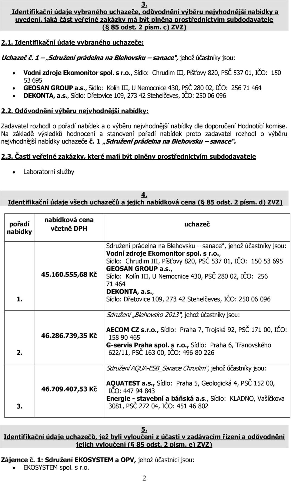 s., Sídlo: Kolín III, U Nemocnice 430, PSČ 280 02, IČO: 256 71 464 DEKONTA, a.s., Sídlo: Dřetovice 109, 273 42 Stehelčeves, IČO: 250 06 096 2.2. Odůvodnění výběru nejvhodnější nabídky: Zadavatel rozhodl o pořadí nabídek a o výběru nejvhodnější nabídky dle doporučení Hodnotící komise.