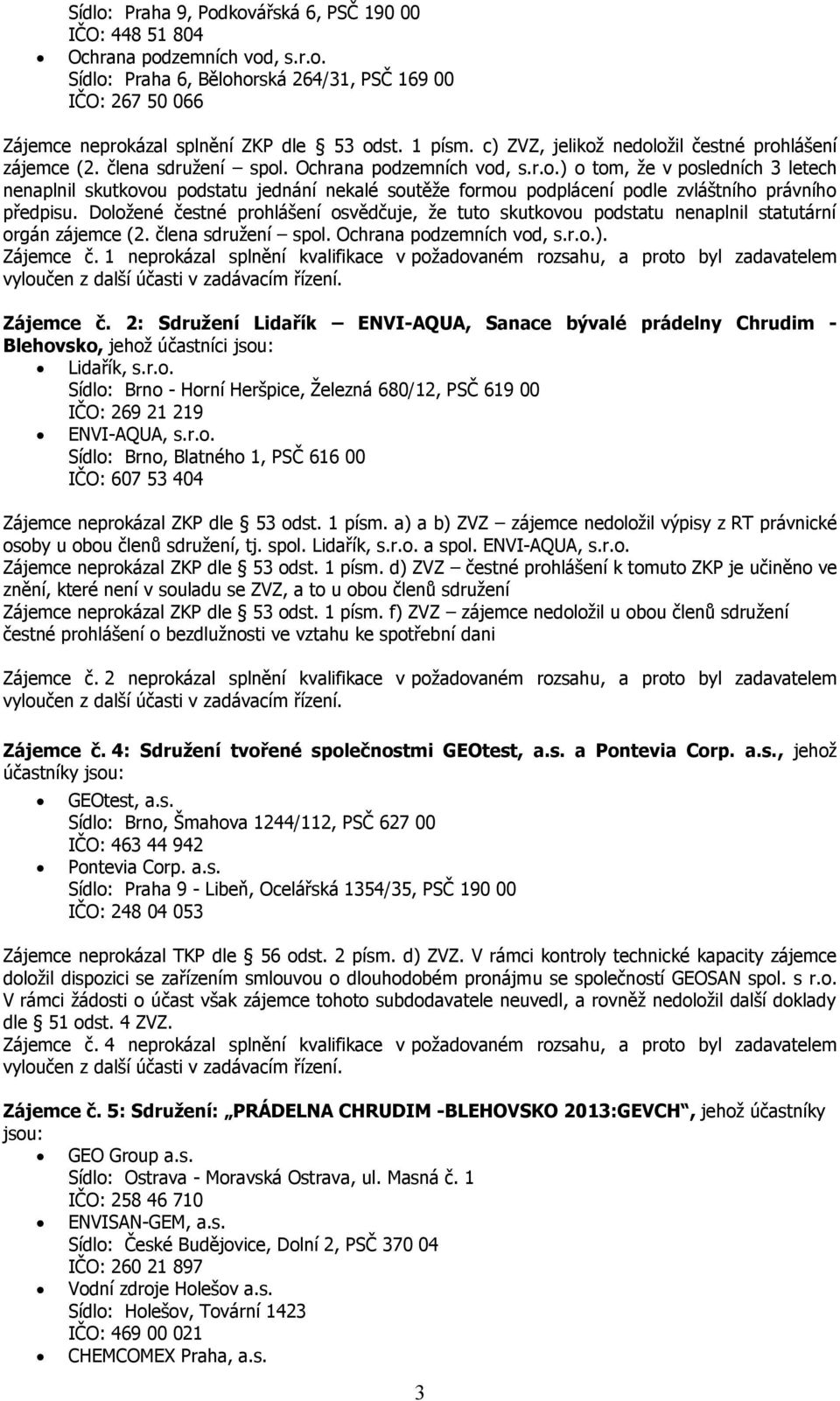 Doložené čestné prohlášení osvědčuje, že tuto skutkovou podstatu nenaplnil statutární orgán zájemce (2. člena sdružení spol. Ochrana podzemních vod, s.r.o.). Zájemce č.