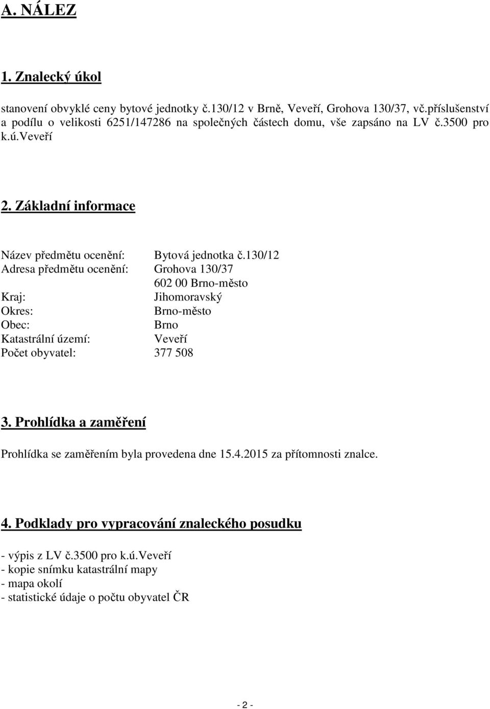 130/12 Adresa předmětu ocenění: Grohova 130/37 602 00 Brno-město Kraj: Jihomoravský Okres: Brno-město Obec: Brno Katastrální území: Veveří Počet obyvatel: 377 508 3.