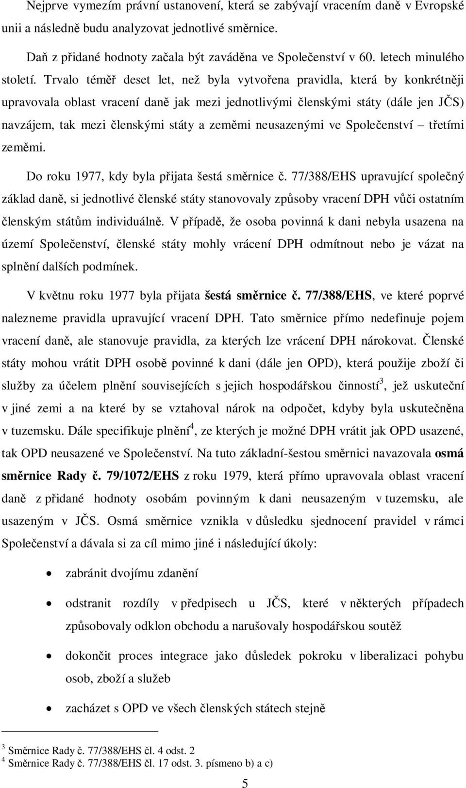 Trvalo tém deset let, než byla vytvo ena pravidla, která by konkrétn ji upravovala oblast vracení dan jak mezi jednotlivými lenskými státy (dále jen J S) navzájem, tak mezi lenskými státy a zem mi