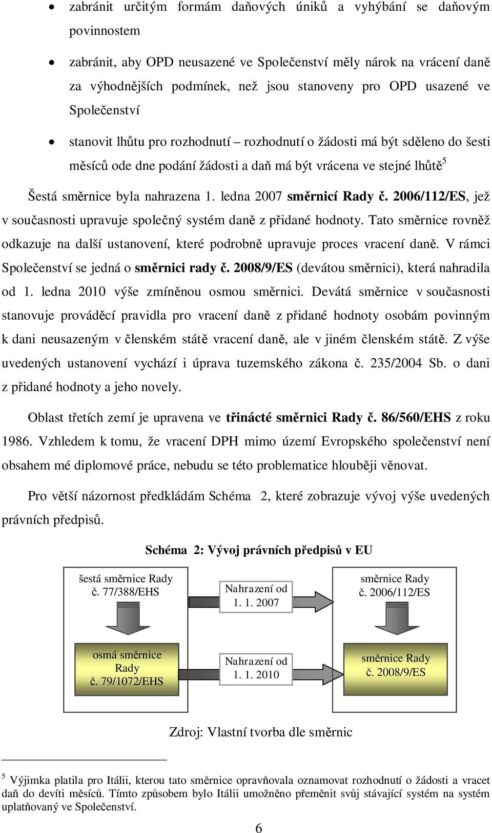 ledna 2007 sm rnicí Rady. 2006/112/ES, jež v sou asnosti upravuje spole ný systém dan z p idané hodnoty. Tato sm rnice rovn ž odkazuje na další ustanovení, které podrobn upravuje proces vracení dan.