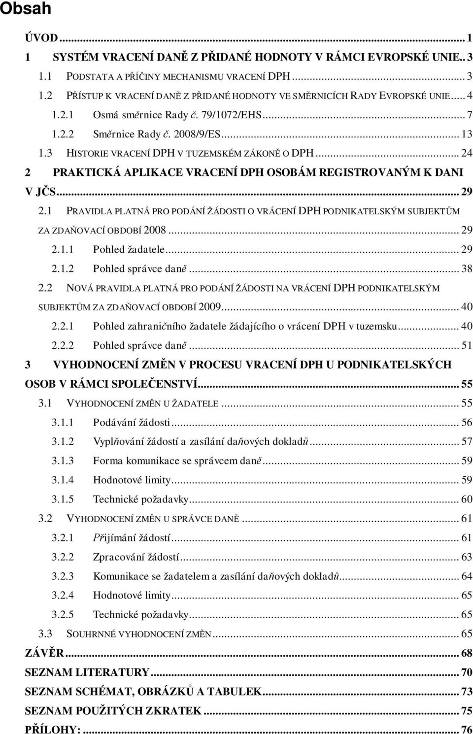 .. 24 2 PRAKTICKÁ APLIKACE VRACENÍ DPH OSOBÁM REGISTROVANÝM K DANI V J S... 29 2.1 PRAVIDLA PLATNÁ PRO PODÁNÍ ŽÁDOSTI O VRÁCENÍ DPH PODNIKATELSKÝM SUBJEKT M ZA ZDA OVACÍ OBDOBÍ 2008... 29 2.1.1 Pohled žadatele.
