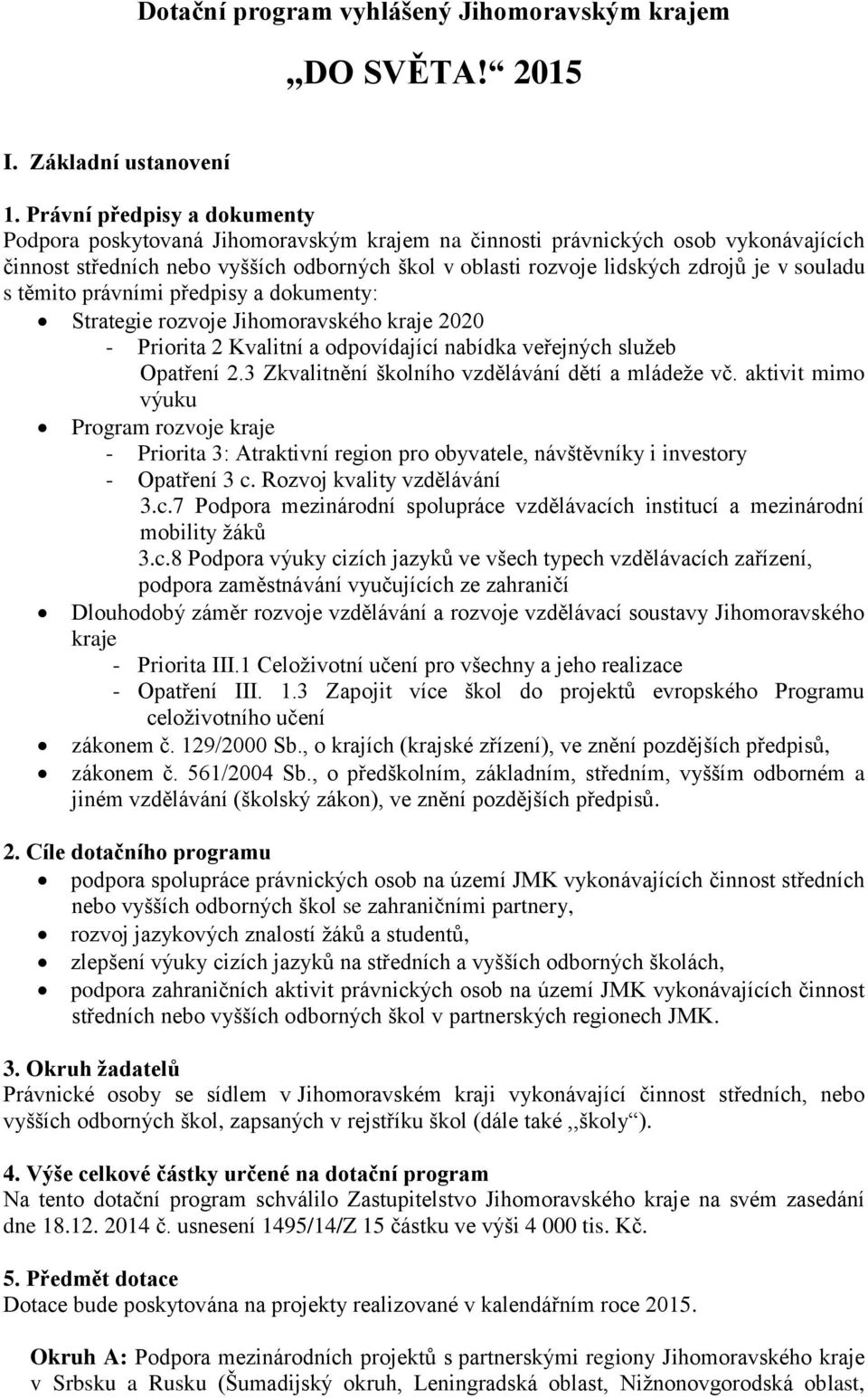 souladu s těmito právními předpisy a dokumenty: Strategie rozvoje Jihomoravského kraje 2020 - Priorita 2 Kvalitní a odpovídající nabídka veřejných služeb Opatření 2.