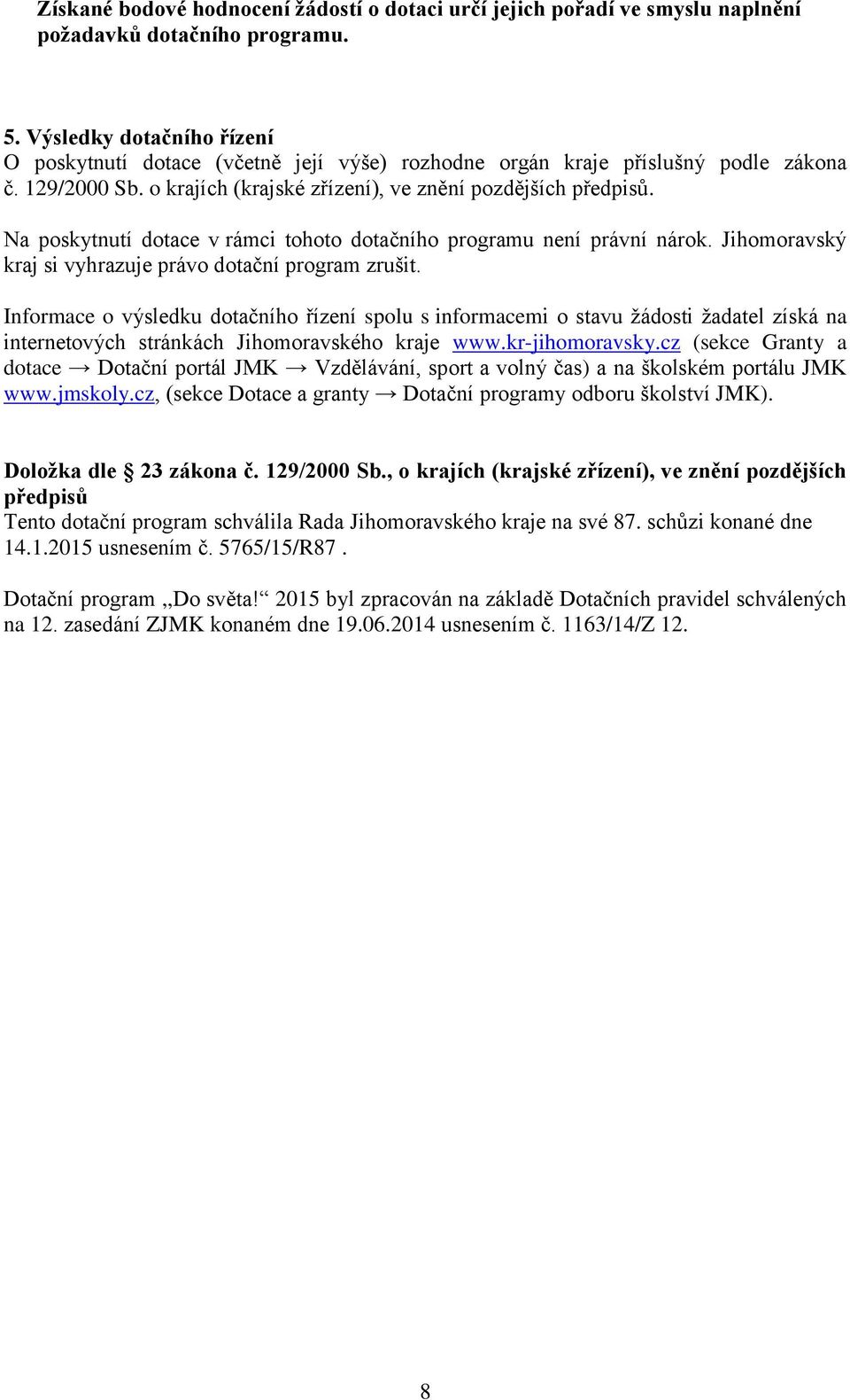 Na poskytnutí dotace v rámci tohoto dotačního programu není právní nárok. Jihomoravský kraj si vyhrazuje právo dotační program zrušit.