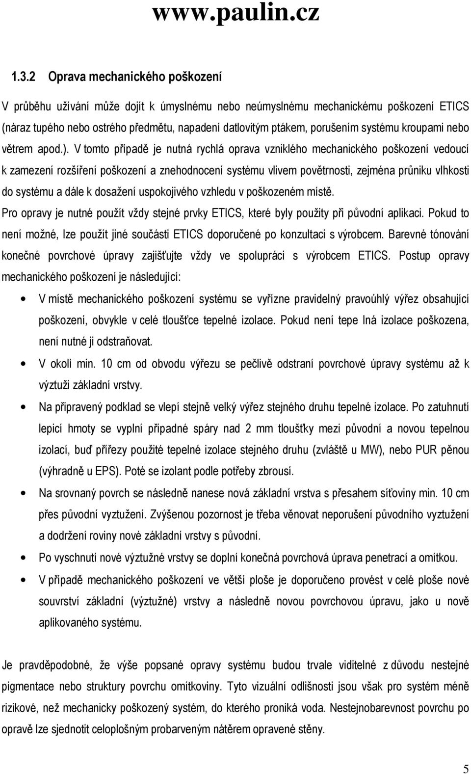 V tomto případě je nutná rychlá oprava vzniklého mechanického poškození vedoucí k zamezení rozšíření poškození a znehodnocení systému vlivem povětrnosti, zejména průniku vlhkosti do systému a dále k