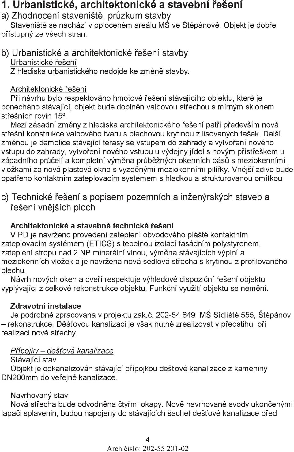 Architektonické ešení Pi návrhu bylo respektováno hmotové ešení stávajícího objektu, které je ponecháno stávající, objekt bude doplnn valbovou stechou s mírným sklonem stešních rovin 15º.