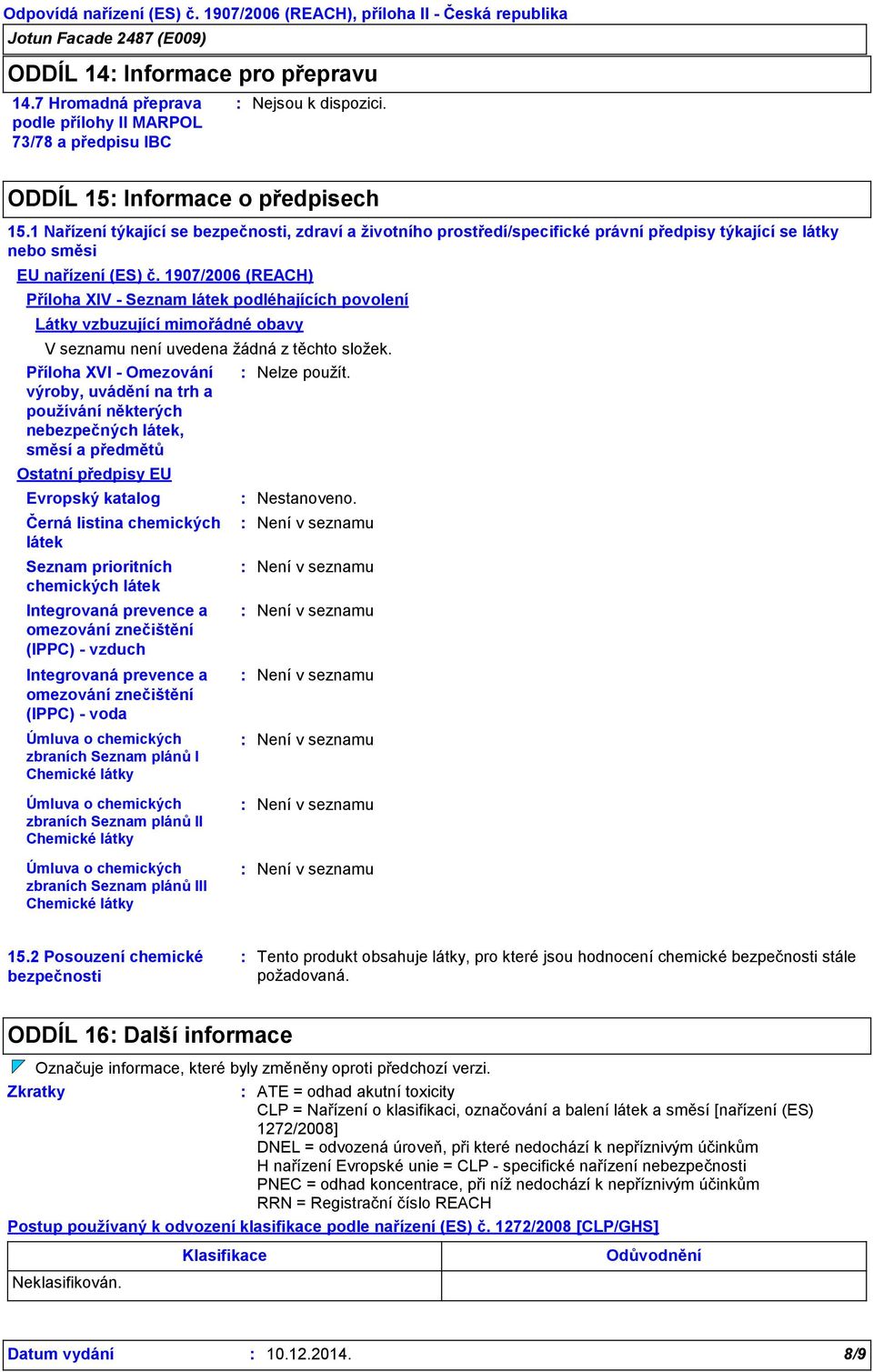 1907/2006 (REACH) Příloha XIV - Seznam látek podléhajících povolení Látky vzbuzující mimořádné obavy V seznamu není uvedena žádná z těchto složek.