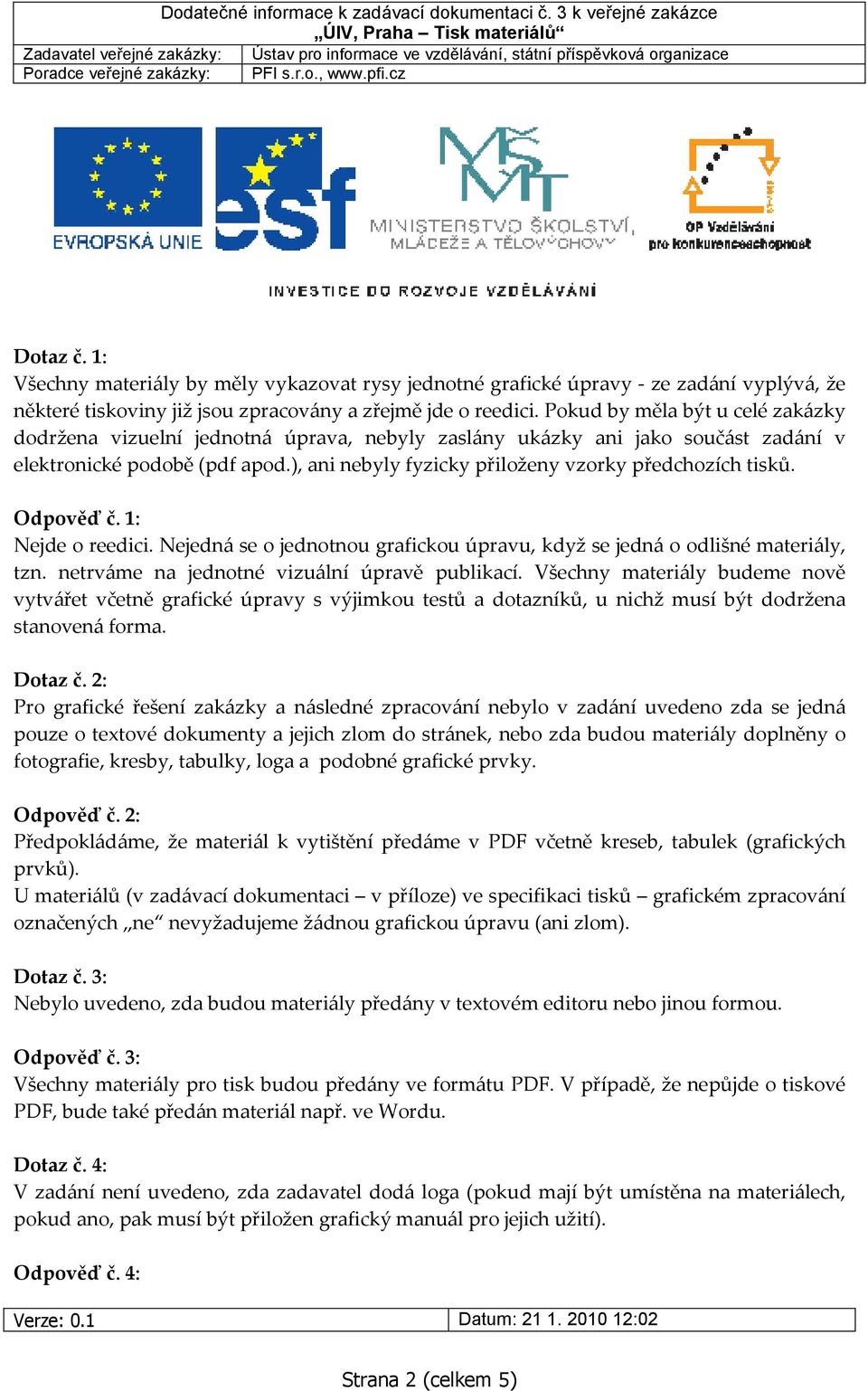 ), ani nebyly fyzicky přiloženy vzorky předchozích tisků. Odpověď č. 1: Nejde o reedici. Nejedná se o jednotnou grafickou úpravu, když se jedná o odlišné materiály, tzn.