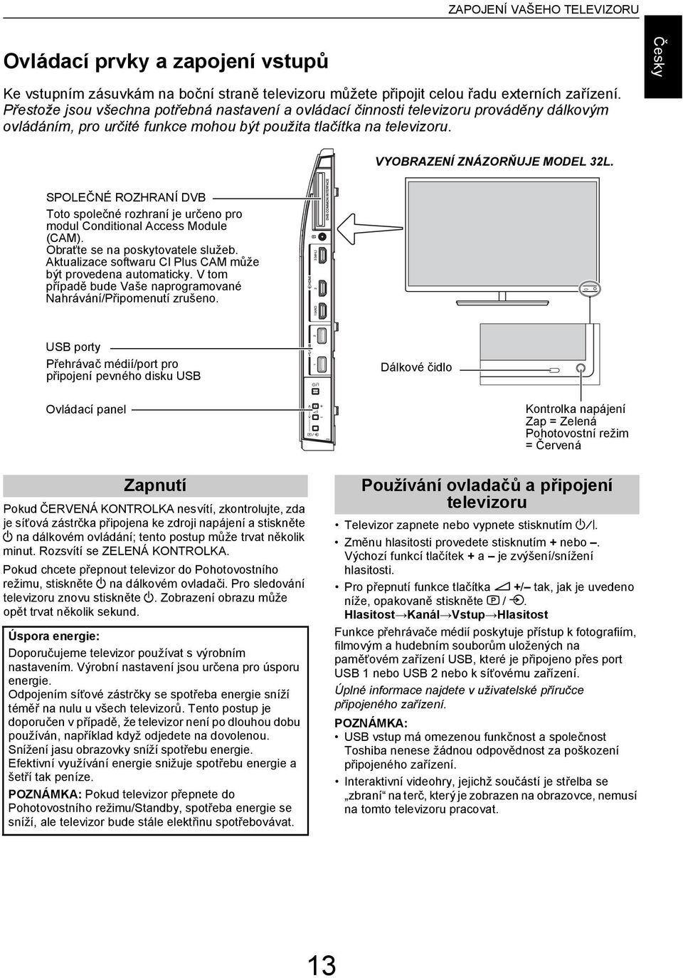 SPOLEČNÉ ROZHRANÍ DVB Toto společné rozhrní je určeno pro moul Conitionl Aess Moule (CAM). Orťte se n poskytovtele služe. Aktulize softwru CI Plus CAM může ýt proveen utomtiky.