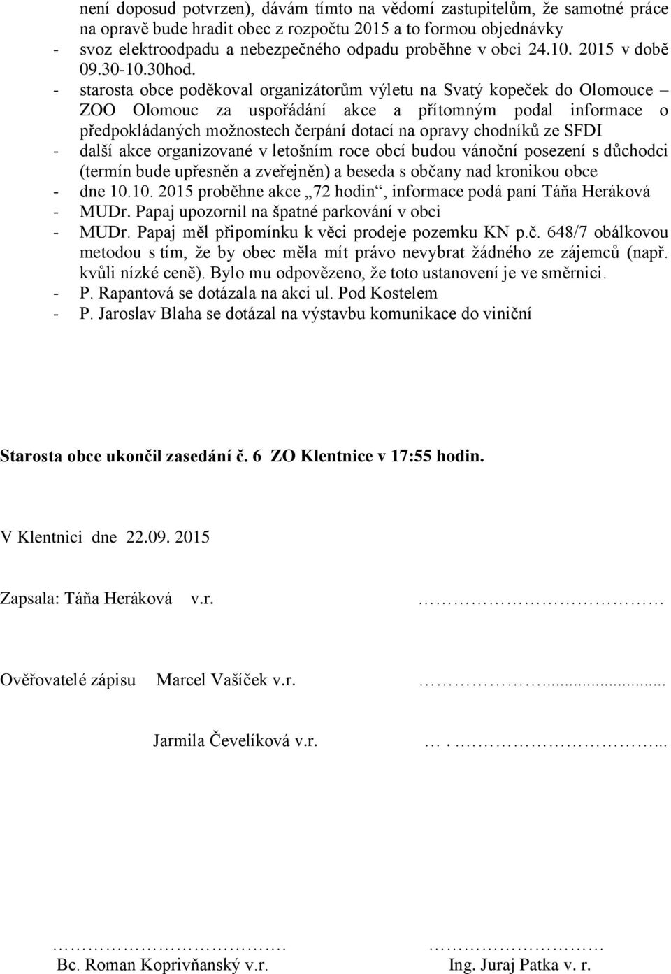 - starosta obce poděkoval organizátorům výletu na Svatý kopeček do Olomouce ZOO Olomouc za uspořádání akce a přítomným podal informace o předpokládaných možnostech čerpání dotací na opravy chodníků