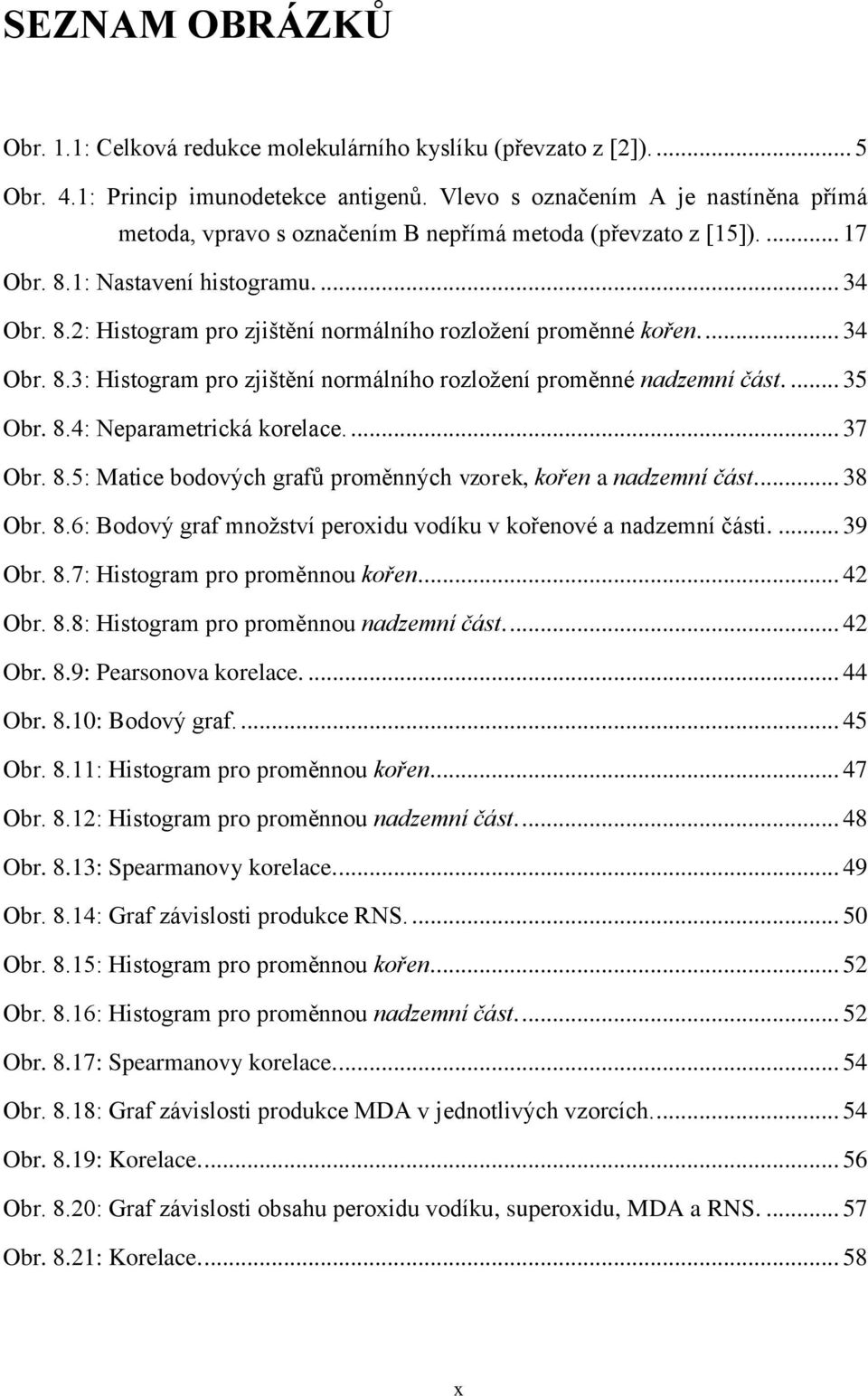 ... 34 Obr. 8.3: Histogram pro zjištění normálního rozložení proměnné nadzemní část.... 35 Obr. 8.4: Neparametrická korelace.... 37 Obr. 8.5: Matice bodových grafů proměnných vzorek, kořen a nadzemní část.