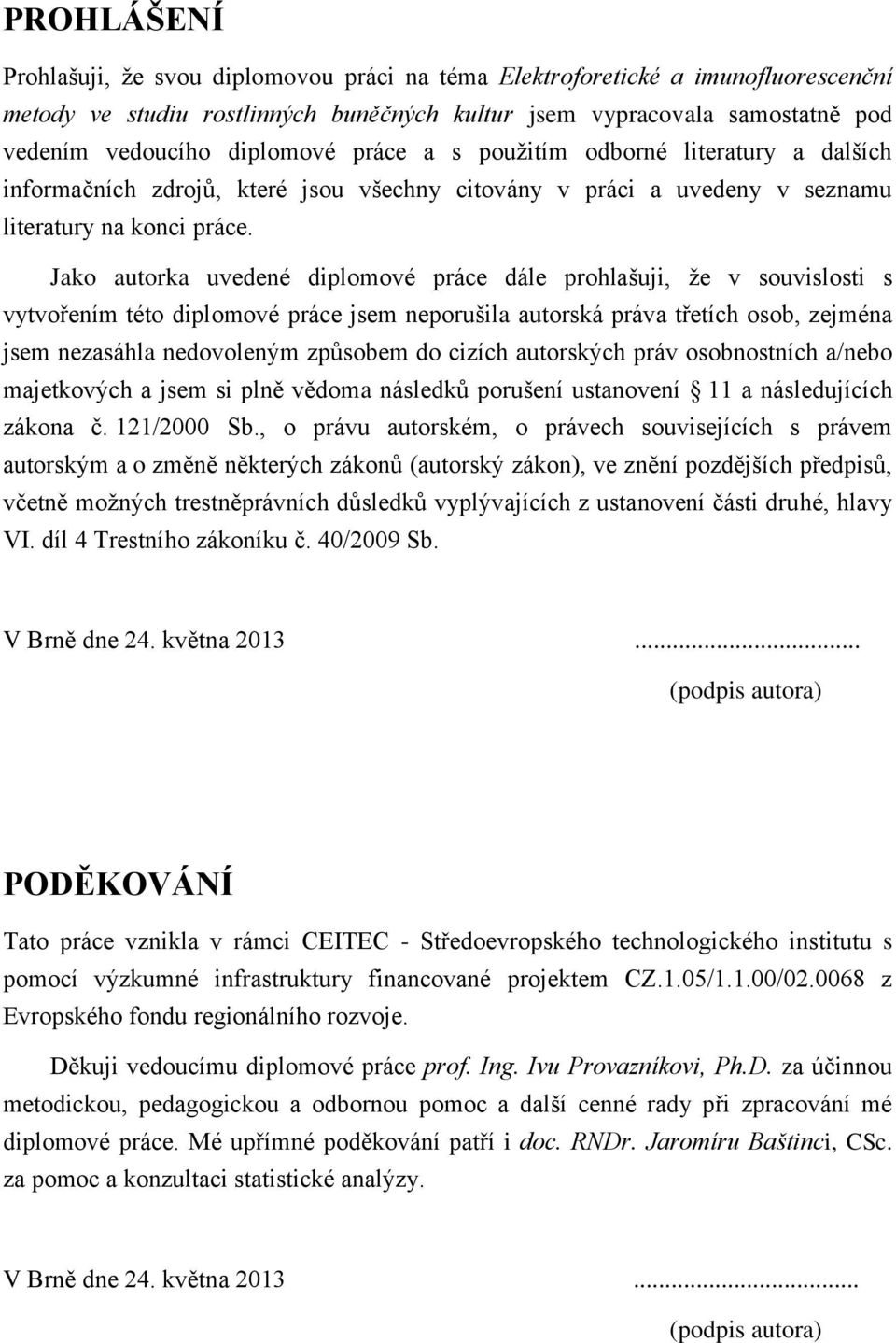 Jako autorka uvedené diplomové práce dále prohlašuji, že v souvislosti s vytvořením této diplomové práce jsem neporušila autorská práva třetích osob, zejména jsem nezasáhla nedovoleným způsobem do