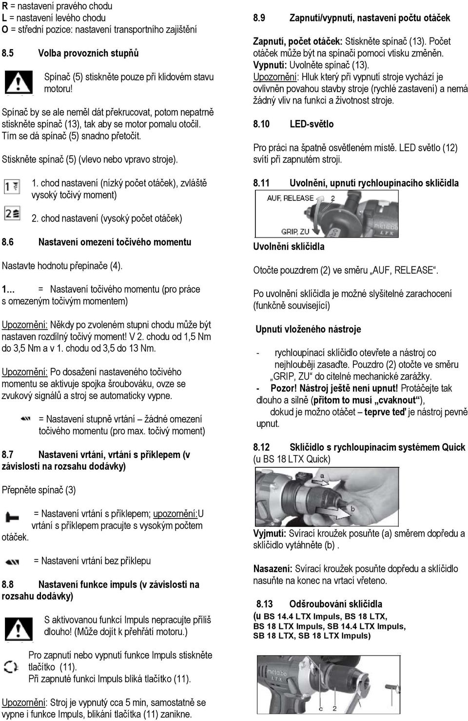 chod nastavení (nízký počet otáček), zvláště vysoký točivý moment) 8.9 Zapnutí/vypnutí, nastavení počtu otáček Zapnutí, počet otáček: Stiskněte spínač (13).