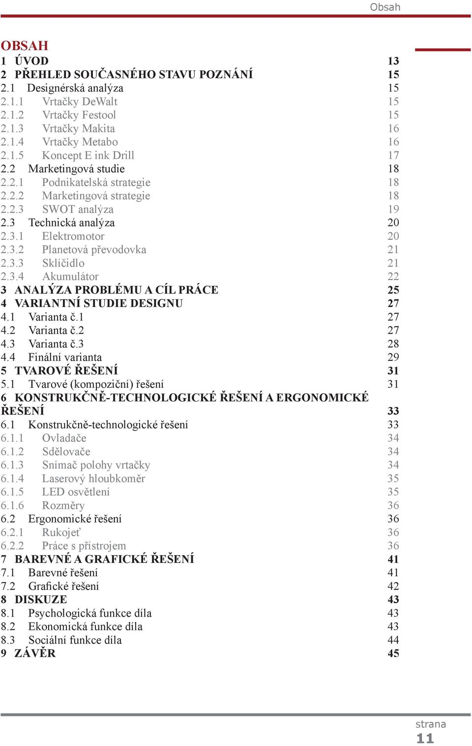 3.4 Akumulátor 22 3 ANALÝZA PROBLÉMU A CÍL PRÁCE 25 4 VARIANTNÍ STUDIE DESIGNU 27 4.1 Varianta č.1 27 4.2 Varianta č.2 27 4.3 Varianta č.3 28 4.4 Finální varianta 29 5 TVAROVÉ ŘEŠENÍ 31 5.