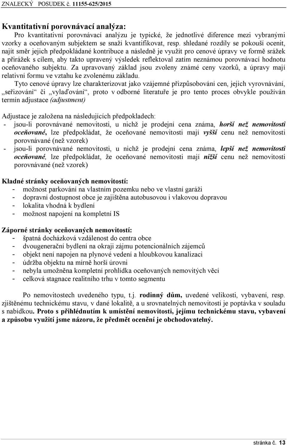 neznámou porovnávací hodnotu oceňovaného subjektu. Za upravovaný základ jsou zvoleny známé ceny vzorků, a úpravy mají relativní formu ve vztahu ke zvolenému základu.