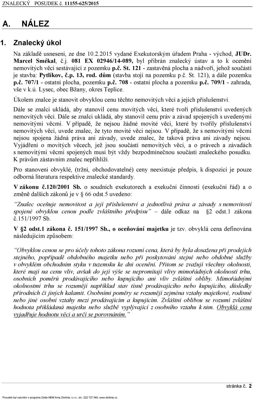 dům (stavba stojí na pozemku p.č. St. 121), a dále pozemku p.č. 707/1 - ostatní plocha, pozemku p.č. 708 - ostatní plocha a pozemku p.č. 709/1 - zahrada, vše v k.ú. Lysec, obec Bžany, okres Teplice.