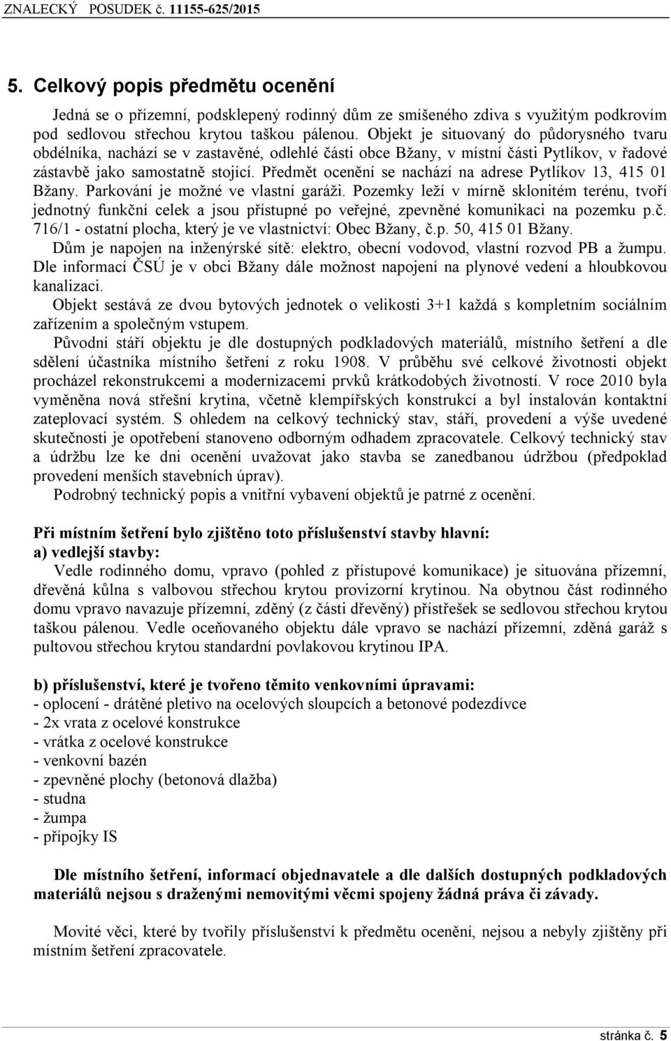 Předmět ocenění se nachází na adrese Pytlíkov 13, 415 01 Bžany. Parkování je možné ve vlastní garáži.