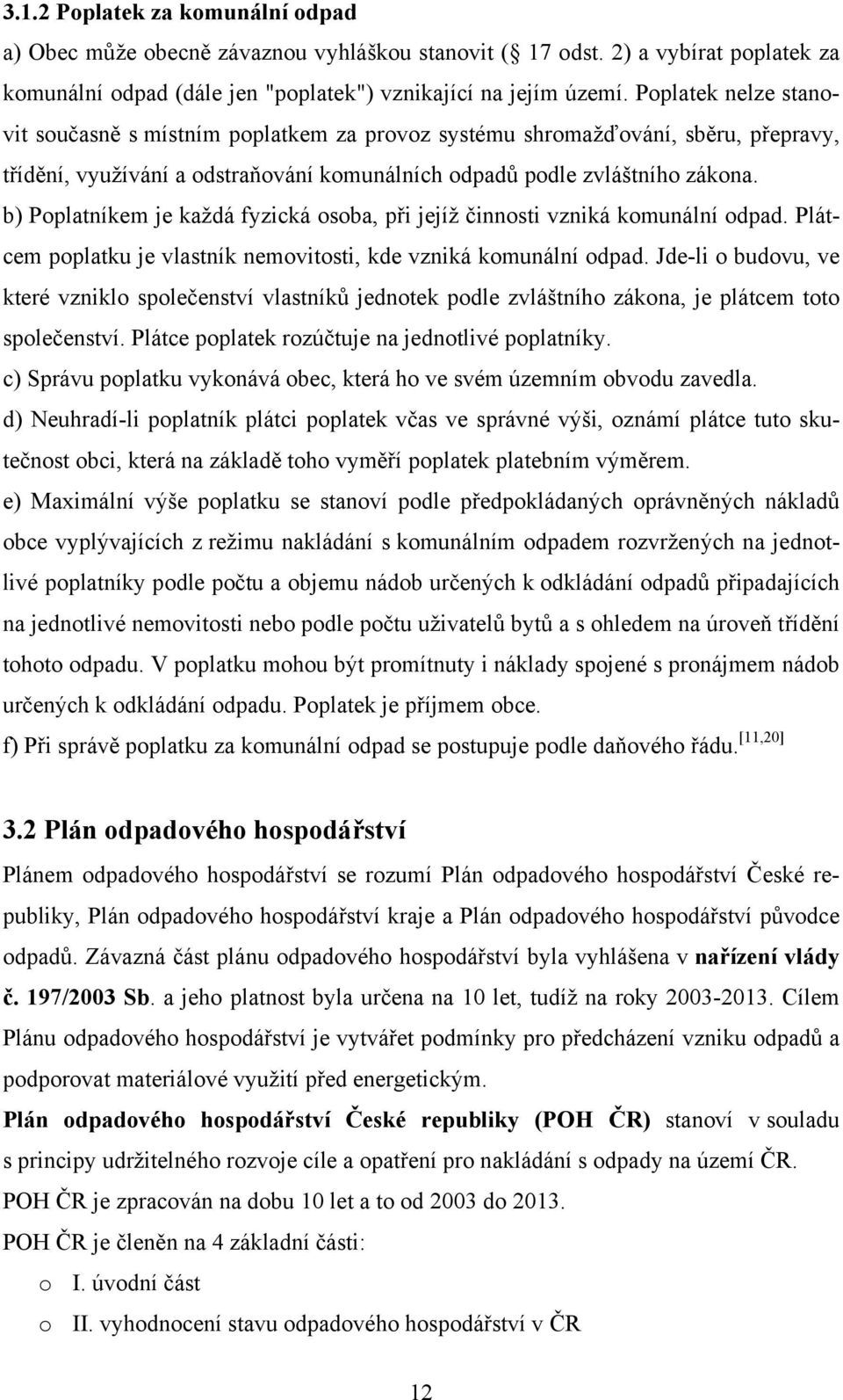 b) Poplatníkem je každá fyzická osoba, při jejíž činnosti vzniká komunální odpad. Plátcem poplatku je vlastník nemovitosti, kde vzniká komunální odpad.