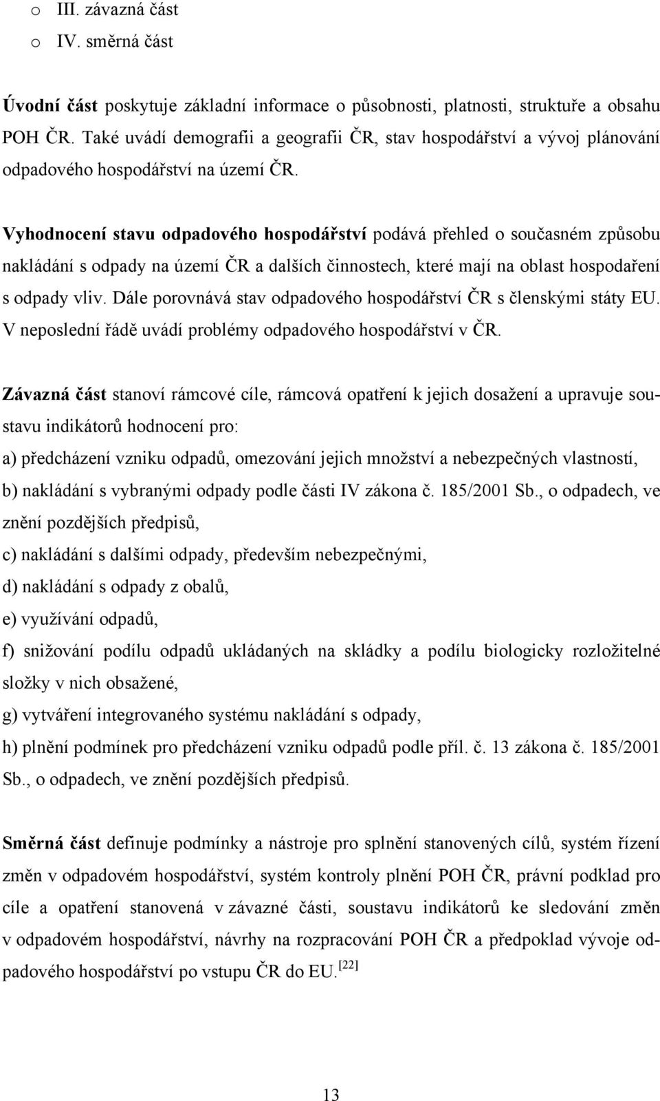 Vyhodnocení stavu odpadového hospodářství podává přehled o současném způsobu nakládání s odpady na území ČR a dalších činnostech, které mají na oblast hospodaření s odpady vliv.