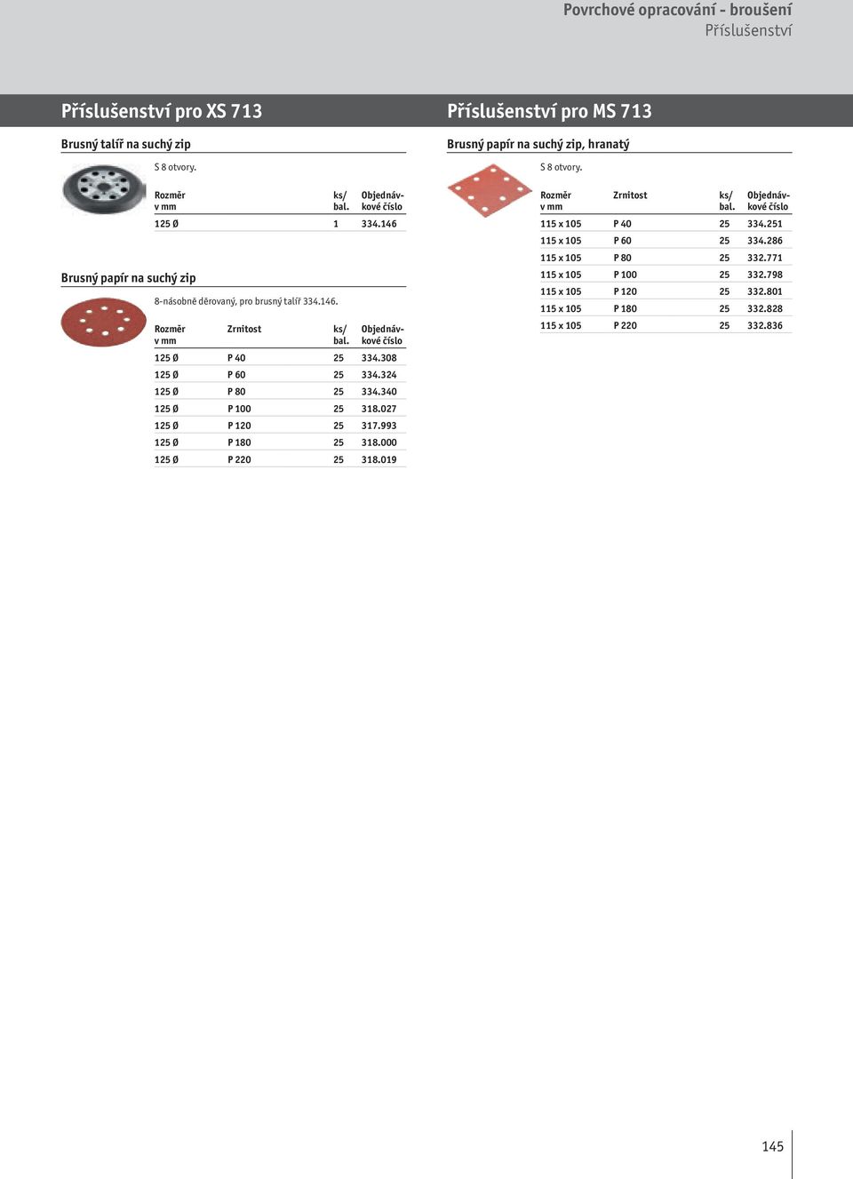 993 125 Ø P 180 25 318.000 125 Ø P 220 25 318.019 Příslušenství pro MS 713 Brusný papír na suchý zip, hranatý S 8 otvory. 115 x 105 P 40 25 334.