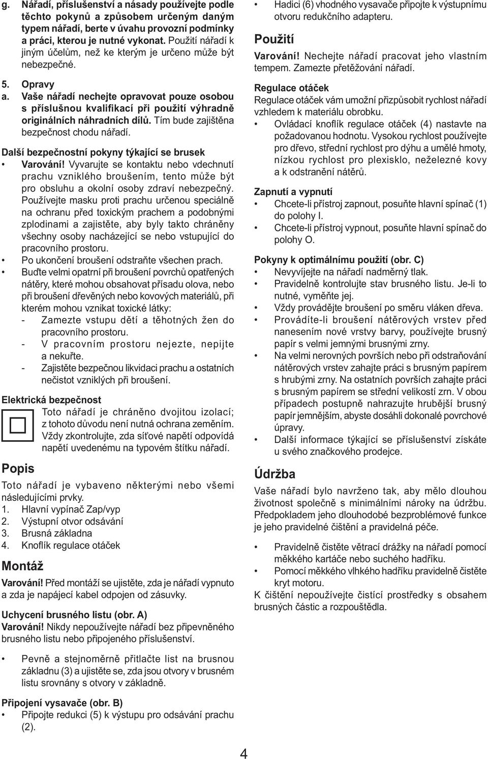Vaše nářadí nechejte opravovat pouze osobou s příslušnou kvalifikací při použití výhradně originálních náhradních dílů. Tím bude zajištěna bezpečnost chodu nářadí.