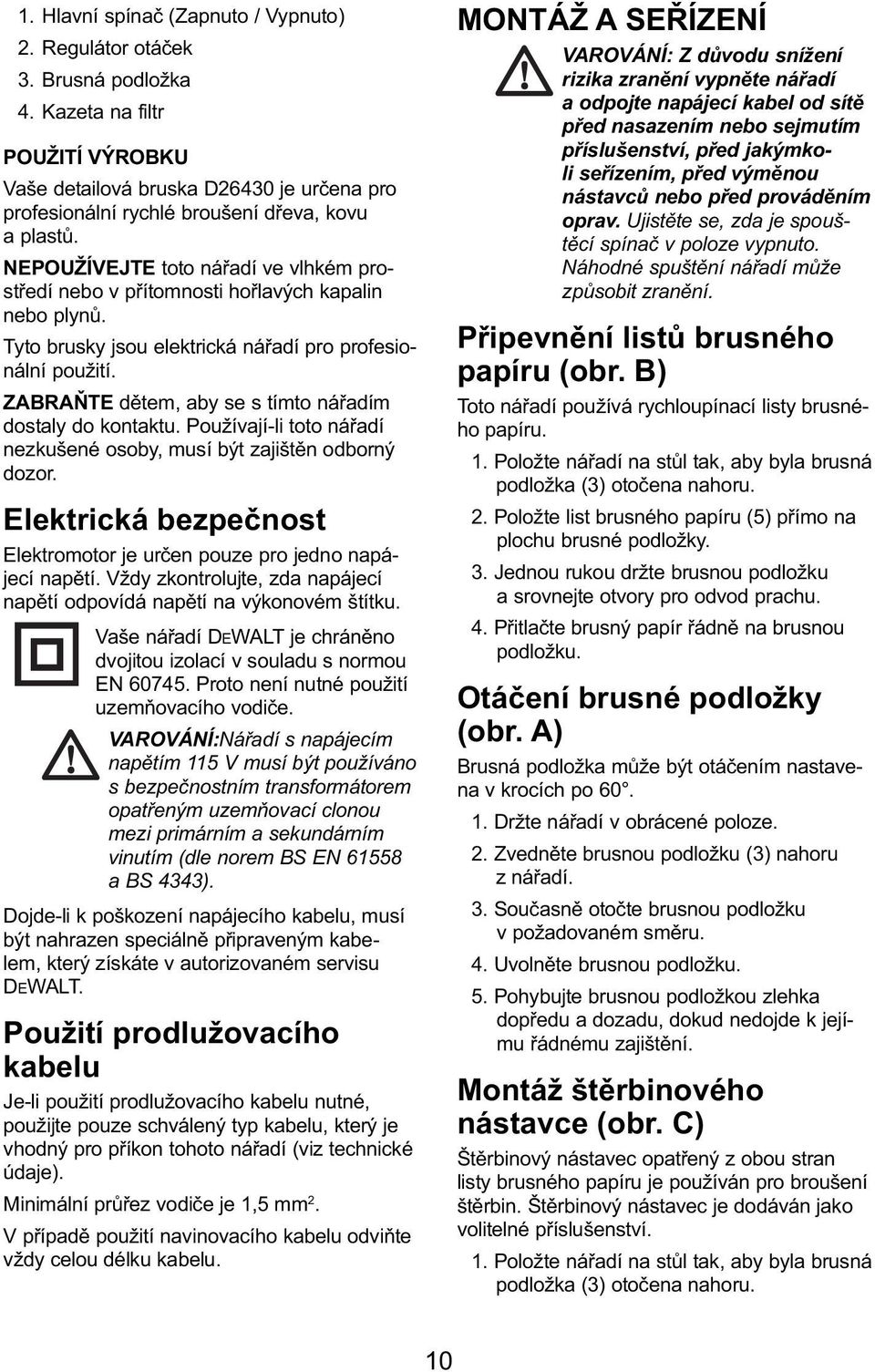 NEPOUŽÍVEJTE toto nářadí ve vlhkém prostředí nebo v přítomnosti hořlavých kapalin nebo plynů. Tyto brusky jsou elektrická nářadí pro profesionální použití.