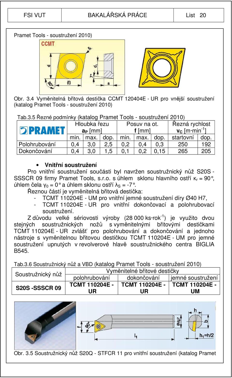 Polohrubování 0,4 3,0 2,5 0,2 0,4 0,3 250 192 Dokončování 0,4 3,0 1,5 0,1 0,2 0,15 265 205 Vnitřní soustružení Pro vnitřní soustružení součásti byl navržen soustružnický nůž S20S - SSSCR 09 firmy