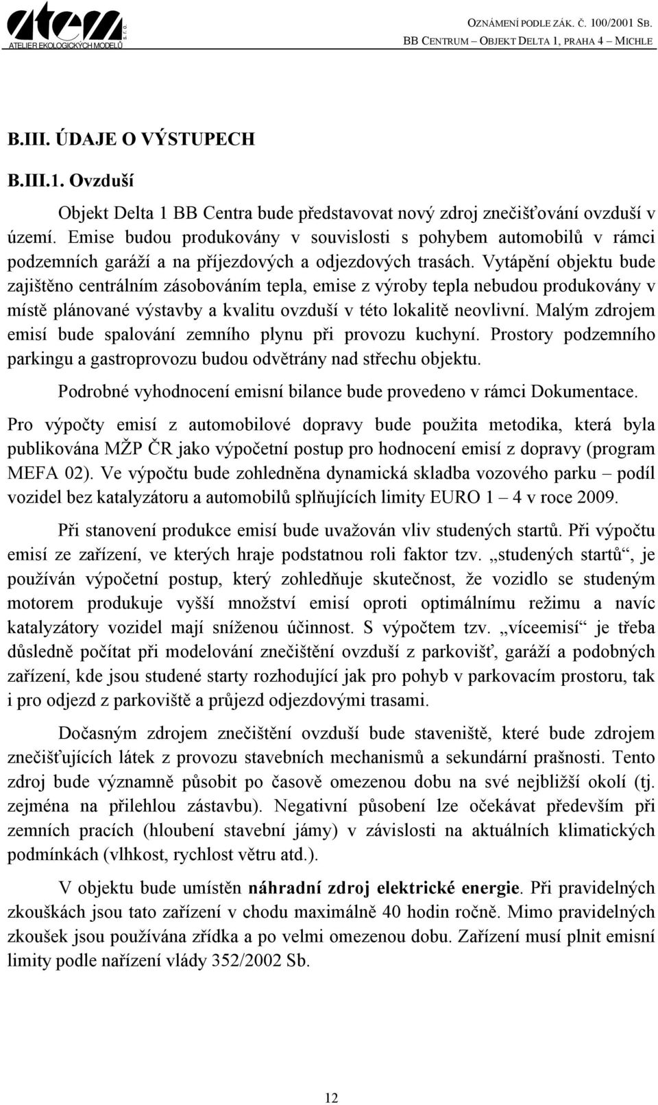 Vytápění objektu bude zajištěno centrálním zásobováním tepla, emise z výroby tepla nebudou produkovány v místě plánované výstavby a kvalitu ovzduší v této lokalitě neovlivní.