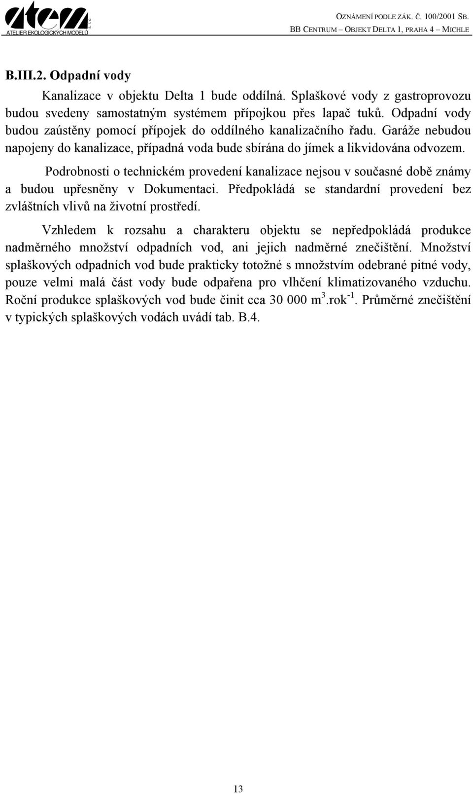 Podrobnosti o technickém provedení kanalizace nejsou v současné době známy a budou upřesněny v Dokumentaci. Předpokládá se standardní provedení bez zvláštních vlivů na životní prostředí.