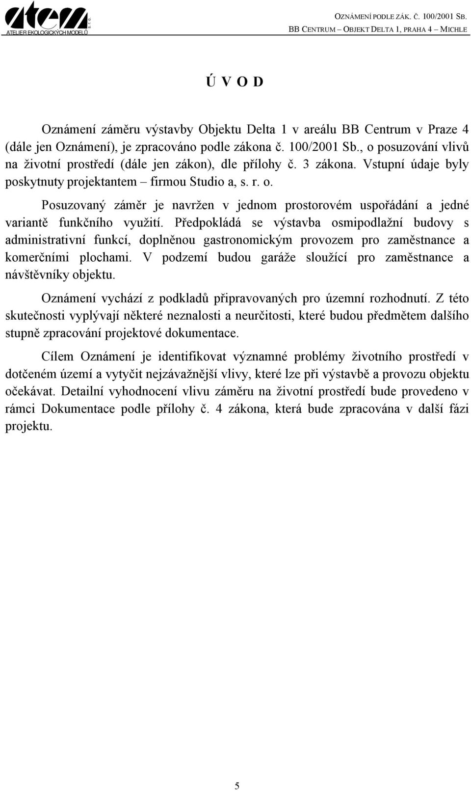 Vstupní údaje byly poskytnuty projektantem firmou Studio a, Posuzovaný záměr je navržen v jednom prostorovém uspořádání a jedné variantě funkčního využití.