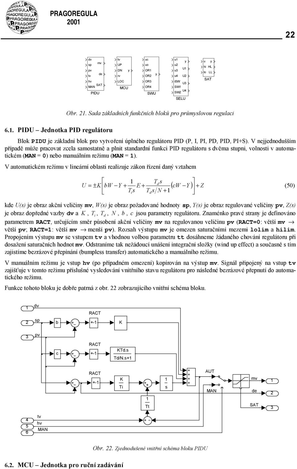V njjnošším přípaě můž pracova zcla samosaně a pln sanarní fnkc PID rgláor s věma spn, volnos v aomackém (MAN = ) nbo manálním ržm (MAN = ).
